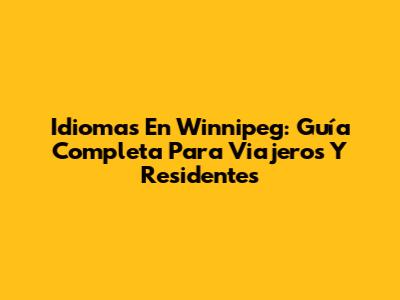 Idiomas En Winnipeg: Guía Completa Para Viajeros Y Residentes