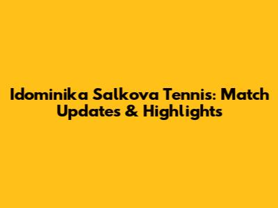 Idominika Salkova Tennis: Match Updates & Highlights