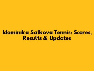 Idominika Salkova Tennis: Scores, Results & Updates