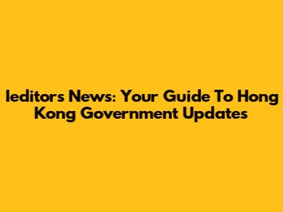 Ieditors News: Your Guide To Hong Kong Government Updates