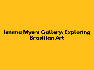Iemma Myers Gallery: Exploring Brasilian Art