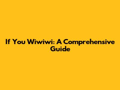 If You Wiwiwi: A Comprehensive Guide