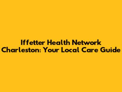 Iffetter Health Network Charleston: Your Local Care Guide