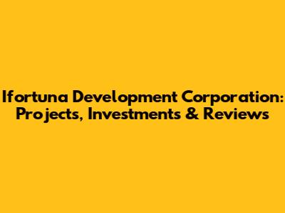Ifortuna Development Corporation: Projects, Investments & Reviews