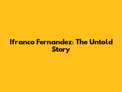 Ifranco Fernandez: The Untold Story