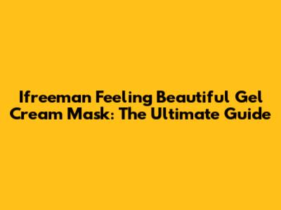 Ifreeman Feeling Beautiful Gel Cream Mask: The Ultimate Guide