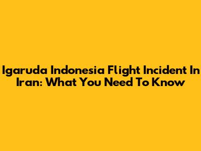 Igaruda Indonesia Flight Incident In Iran: What You Need To Know