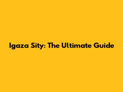 Igaza Sity: The Ultimate Guide
