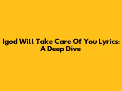 Igod Will Take Care Of You Lyrics: A Deep Dive