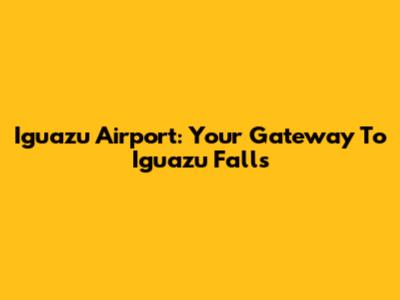 Iguazu Airport: Your Gateway To Iguazu Falls