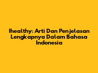 Ihealthy: Arti Dan Penjelasan Lengkapnya Dalam Bahasa Indonesia