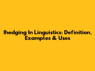 Ihedging In Linguistics: Definition, Examples & Uses