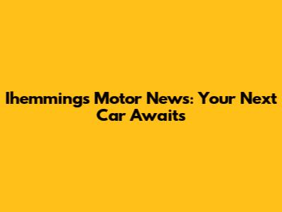 Ihemmings Motor News: Your Next Car Awaits