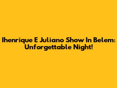 Ihenrique E Juliano Show In Belem: Unforgettable Night!