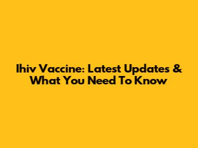 Ihiv Vaccine: Latest Updates & What You Need To Know
