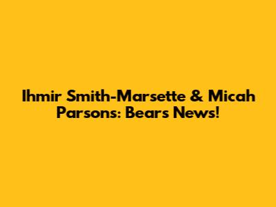 Ihmir Smith-Marsette & Micah Parsons: Bears News!