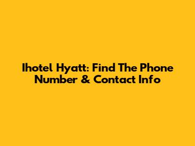 Ihotel Hyatt: Find The Phone Number & Contact Info