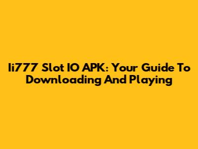 Ii777 Slot IO APK: Your Guide To Downloading And Playing