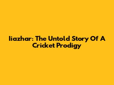 Iiazhar: The Untold Story Of A Cricket Prodigy