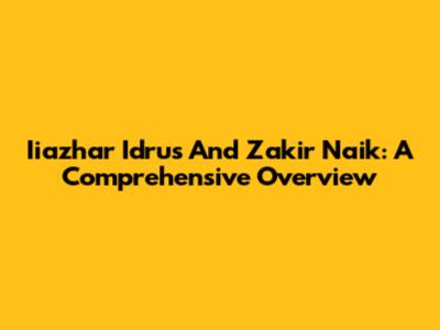 Iiazhar Idrus And Zakir Naik: A Comprehensive Overview
