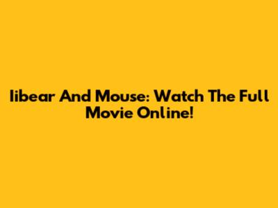 Iibear And Mouse: Watch The Full Movie Online!