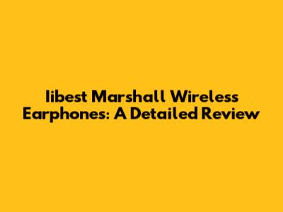 Iibest Marshall Wireless Earphones: A Detailed Review