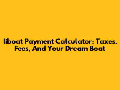 Iiboat Payment Calculator: Taxes, Fees, And Your Dream Boat