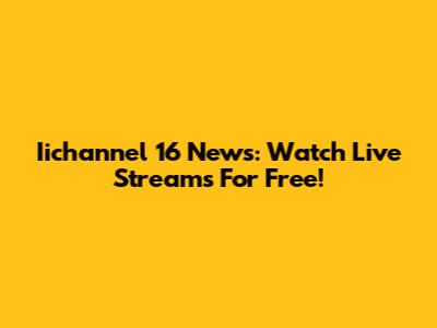 Iichannel 16 News: Watch Live Streams For Free!