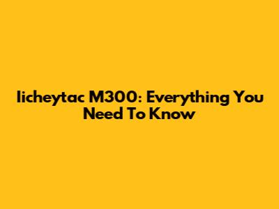 Iicheytac M300: Everything You Need To Know