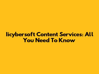 Iicybersoft Content Services: All You Need To Know