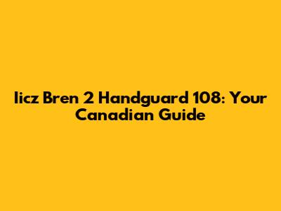 Iicz Bren 2 Handguard 108: Your Canadian Guide