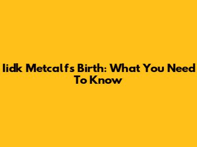 Iidk Metcalf's Birth: What You Need To Know