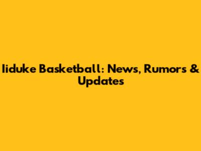 Iiduke Basketball: News, Rumors & Updates