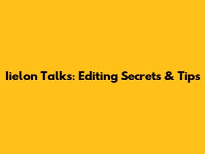 Iielon Talks: Editing Secrets & Tips
