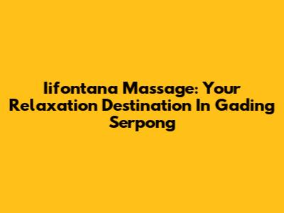 Iifontana Massage: Your Relaxation Destination In Gading Serpong