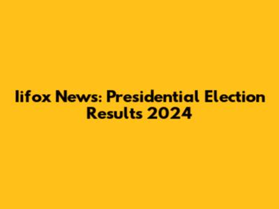 Iifox News: Presidential Election Results 2024