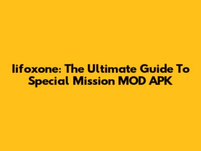 Iifoxone: The Ultimate Guide To Special Mission MOD APK