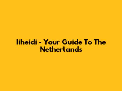 Iiheidi - Your Guide To The Netherlands