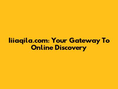 Iiiaqila.com: Your Gateway To Online Discovery