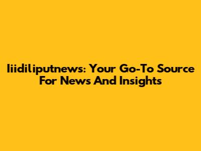 Iiidiliputnews: Your Go-To Source For News And Insights