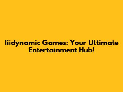 Iiidynamic Games: Your Ultimate Entertainment Hub!