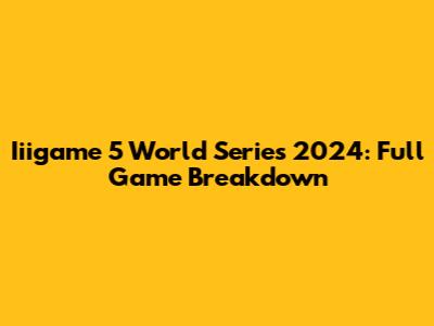 Iiigame 5 World Series 2024: Full Game Breakdown