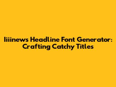 Iiiinews Headline Font Generator: Crafting Catchy Titles