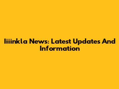 Iiiinkla News: Latest Updates And Information