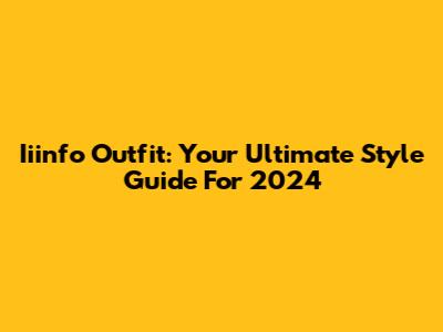 Iiinfo Outfit: Your Ultimate Style Guide For 2024