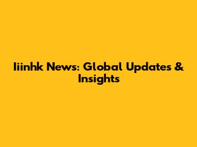 Iiinhk News: Global Updates & Insights