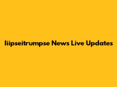 Iiipseitrumpse News Live Updates