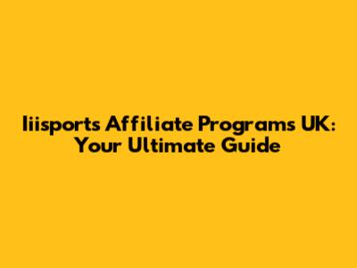 Iiisports Affiliate Programs UK: Your Ultimate Guide