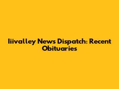 Iiivalley News Dispatch: Recent Obituaries