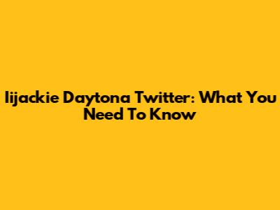 Iijackie Daytona Twitter: What You Need To Know